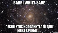 Barri White Sade Песни этих исполнителей для меня вечные.....