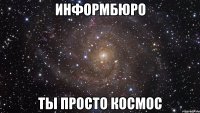 ИНФОРМБЮРО ТЫ ПРОСТО КОСМОС