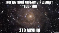 Когда твой любимый делает тебе куни Это ахунно