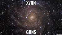 ХУЛИ guns