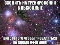 Сходить на тренировочки в выходные вместо того чтобы проваляться на диване ОФИГЕННО!