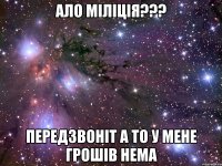 ало міліція??? передзвоніт а то у мене грошів нема