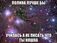 полина лучше бы училась а не писать что ты няшка
