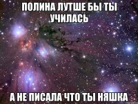 полина лутше бы ты училась а не писала что ты няшка