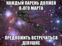 Каждый парень должен 8-ого марта предложить встречаться девушке