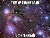 Тимур Темирбаев офигенный