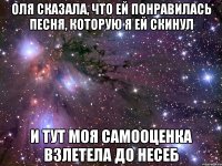 Оля сказала, что ей понравилась песня, которую я ей скинул И тут моя самооценка взлетела до несеб