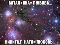 Батал+Яна= Любовь... Никита.г+Катя= Любовь...