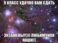 9 класс Удачно вам сдать Экзамены!!))) Любимчики наши))