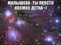 Малышева -ты просто космос детка=) 