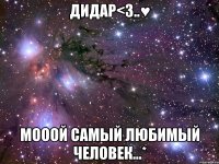 Дидар<3..♥ Мооой самый любимый человек...*