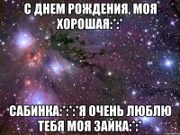 С днем рождения, моя хорошая:*:* Сабинка:*:*:*я очень люблю тебя моя зайка:*:*