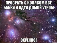 Просрать с Колясом все бабки и идти домой утром Охуенно!