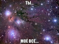 Ты... МОЁ ВСЁ....