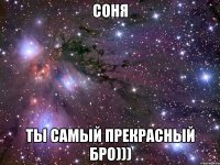 Соня Ты самый прекрасный бро)))