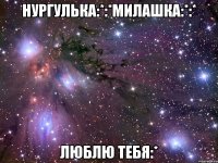 Нургулька:*:*Милашка:*:* Люблю тебя:*