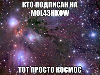 Кто подписан на MOL43HKOW тот просто космос