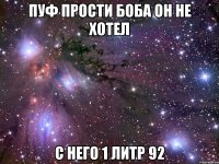 Пуф прости боба он не хотел С него 1 литр 92