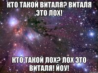 КТО ТАКОЙ ВИТАЛЯ? ВИТАЛЯ ЭТО ЛОХ! КТО ТАКОЙ ЛОХ? ЛОХ ЭТО ВИТАЛЯ! ЙОУ!