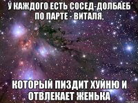 У КАЖДОГО ЕСТЬ СОСЕД-ДОЛБАЕБ ПО ПАРТЕ - ВИТАЛЯ, КОТОРЫЙ ПИЗДИТ ХУЙНЮ И ОТВЛЕКАЕТ ЖЕНЬКА