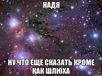 надя ну что еще сказать кроме как шлюха