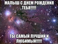 МАЛЫШ С ДНЕМ РОЖДЕНИЯ ТЕБЯ!!!!! ТЫ САМЫЙ ЛУЧШИЙ И ЛЮБИМЫЙ!!!!!