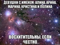 девушки с именем: алина, арина, марина, кристина и полина восхитительны, если честно