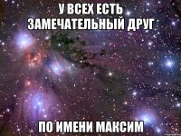 У всех есть замечательный друг По имени Максим