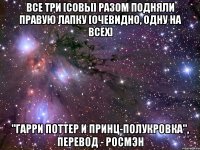 Все три [совы] разом подняли правую лапку [Очевидно, одну на всех] "Гарри Поттер и Принц-Полукровка", перевод - Росмэн