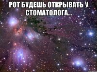 Рот будешь открывать у стоматолога... 