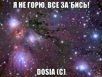 Я не горю, все за*бись! Dosia (c)