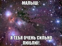 Малыш:* Я тебя очень сильно люблю!