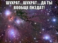 Шухрат....Шухрат.... Да ты вообще пиздат! 