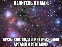 ДЕЛИТЕСЬ С НАМИ: МУЗЫКОЙ, ВИДЕО, ИНТЕРЕСНЫМИ АРТАМИ И СТАТЬЯМИ