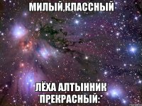 милый,классный лёха алтынник прекрасный:*