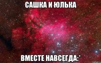 САШКА И ЮЛЬКА ВМЕСТЕ НАВСЕГДА:*