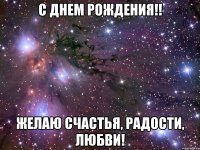 С ДНЕМ РОЖДЕНИЯ!! Желаю счастья, радости, любви!