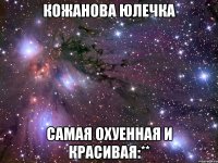 Кожанова Юлечка Самая охуенная и красивая:**