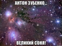 АНТОН ЗУБЕНКО... ВЕЛИКИЙ СОНЯ!