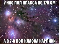 У нас пол класса по 170 см а в 7-а пол класса карлики