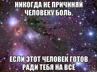 Никогда не причиняй человеку боль, если этот человек готов ради тебя на всё