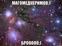 Магомедкеримов:) брооооо;)