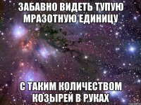 Забавно видеть тупую мразотную единицу С таким количеством козырей в руках