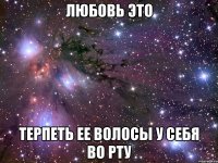 Любовь это Терпеть ее волосы у себя во рту