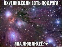 Охуенно,если есть подруга ЯНА,люблю её:*♥