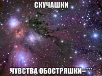 СКУЧАШКИ ЧУВСТВА ОБОСТРЯШКИ=***