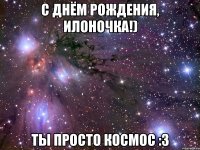 С днём рождения, Илоночка!) Ты просто космос :3