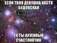 если твоя девушка настя будовская то ты ахуенный счастливчик