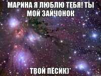 Марина я люблю тебя! Ты мой зайчонок Твой пёсик)*