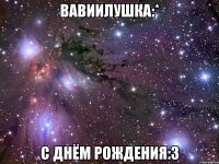 Вавиилушка:* С Днём Рождения:3